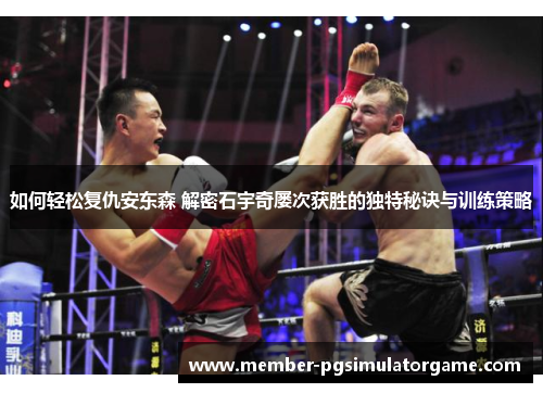 如何轻松复仇安东森 解密石宇奇屡次获胜的独特秘诀与训练策略