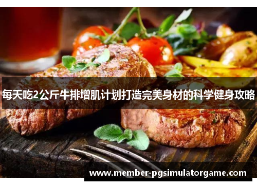 每天吃2公斤牛排增肌计划打造完美身材的科学健身攻略