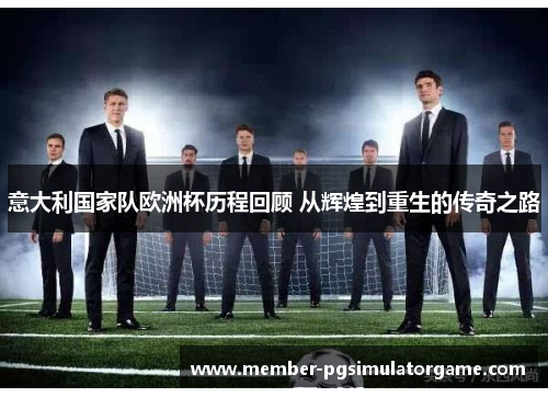 意大利国家队欧洲杯历程回顾 从辉煌到重生的传奇之路