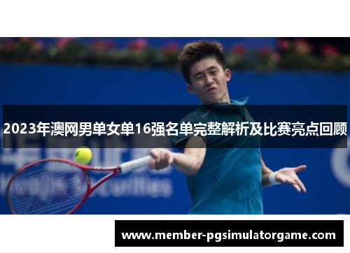 2023年澳网男单女单16强名单完整解析及比赛亮点回顾