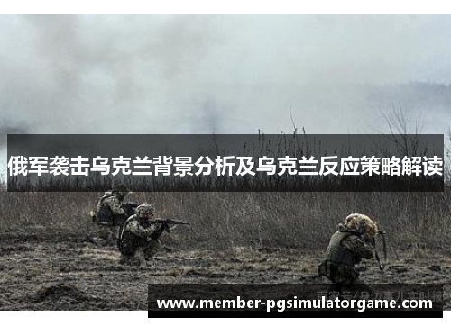 俄军袭击乌克兰背景分析及乌克兰反应策略解读