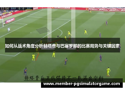 如何从战术角度分析赫塔费与巴塞罗那的比赛局势与关键因素