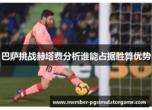 巴萨挑战赫塔费分析谁能占据胜算优势