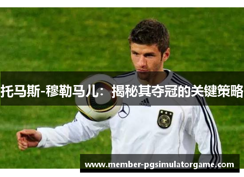 托马斯-穆勒马儿：揭秘其夺冠的关键策略