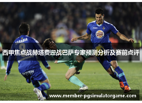 西甲焦点战赫塔费迎战巴萨专家预测分析及赛前点评