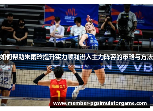 如何帮助朱雨玲提升实力顺利进入主力阵容的策略与方法