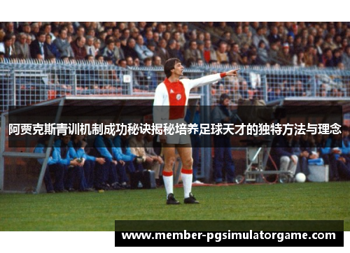 阿贾克斯青训机制成功秘诀揭秘培养足球天才的独特方法与理念