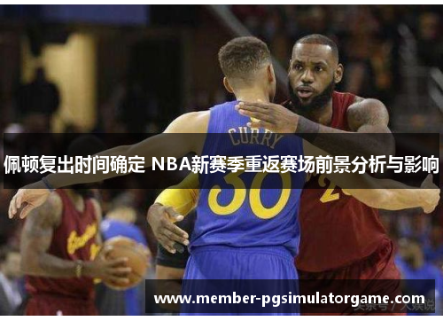 佩顿复出时间确定 NBA新赛季重返赛场前景分析与影响