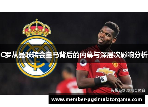 C罗从曼联转会皇马背后的内幕与深层次影响分析