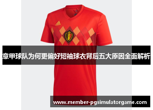 意甲球队为何更偏好短袖球衣背后五大原因全面解析