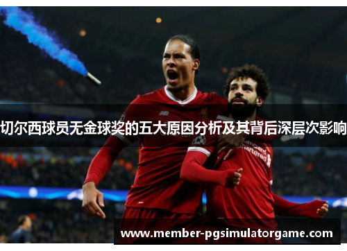 切尔西球员无金球奖的五大原因分析及其背后深层次影响