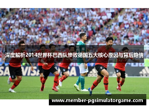 深度解析2014世界杯巴西队惨败德国五大核心原因与背后隐情