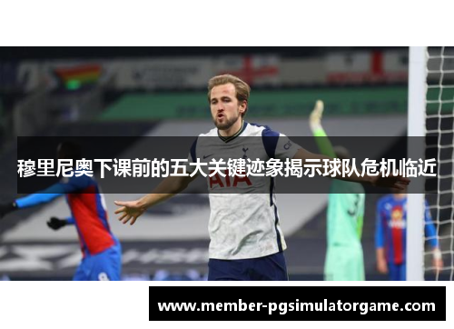 穆里尼奥下课前的五大关键迹象揭示球队危机临近