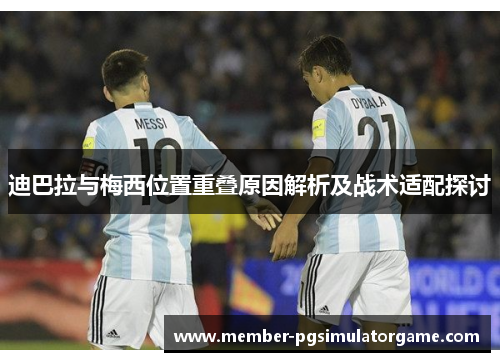 迪巴拉与梅西位置重叠原因解析及战术适配探讨