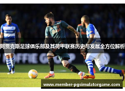 阿贾克斯足球俱乐部及其荷甲联赛历史与发展全方位解析