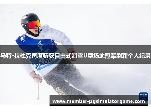 马特·拉杜克再度斩获自由式滑雪U型场地冠军刷新个人纪录