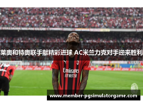 莱奥和特奥联手献精彩进球 AC米兰力克对手迎来胜利