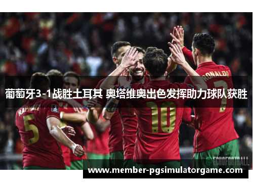 葡萄牙3-1战胜土耳其 奥塔维奥出色发挥助力球队获胜