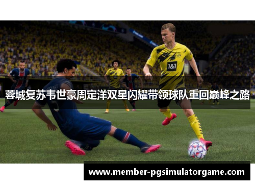 蓉城复苏韦世豪周定洋双星闪耀带领球队重回巅峰之路