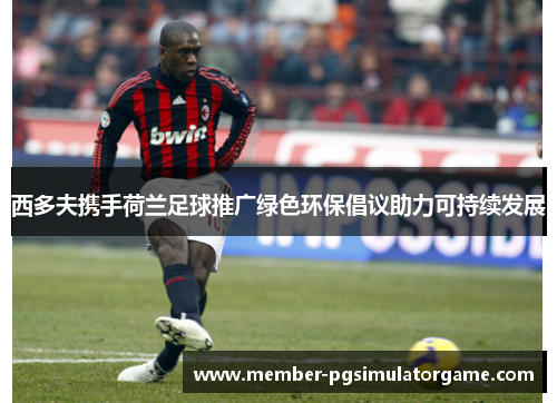 西多夫携手荷兰足球推广绿色环保倡议助力可持续发展