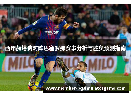 西甲赫塔费对阵巴塞罗那赛事分析与胜负预测指南
