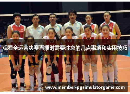 观看全运会决赛直播时需要注意的几点事项和实用技巧