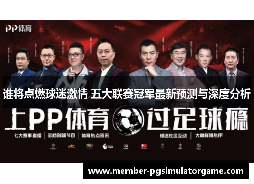 谁将点燃球迷激情 五大联赛冠军最新预测与深度分析