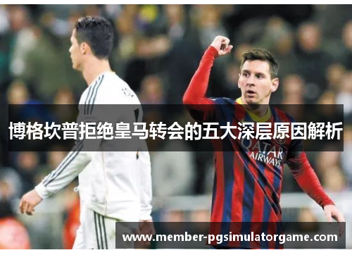 博格坎普拒绝皇马转会的五大深层原因解析