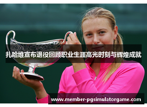 扎哈维宣布退役回顾职业生涯高光时刻与辉煌成就