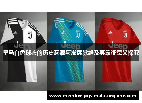 皇马白色球衣的历史起源与发展脉络及其象征意义探究