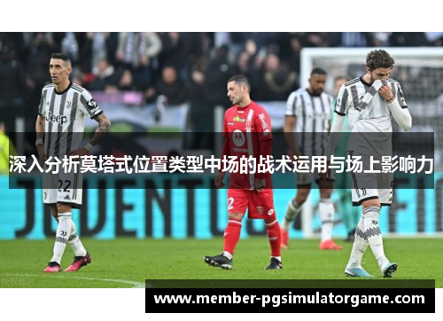 深入分析莫塔式位置类型中场的战术运用与场上影响力