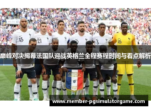 巅峰对决揭幕法国队迎战英格兰全程赛程时间与看点解析