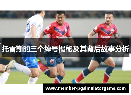 托雷斯的三个绰号揭秘及其背后故事分析