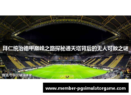 拜仁统治德甲巅峰之路探秘通天塔背后的无人可敌之谜