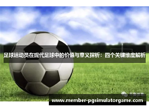 足球运动员在现代足球中的价值与意义探析：四个关键维度解析