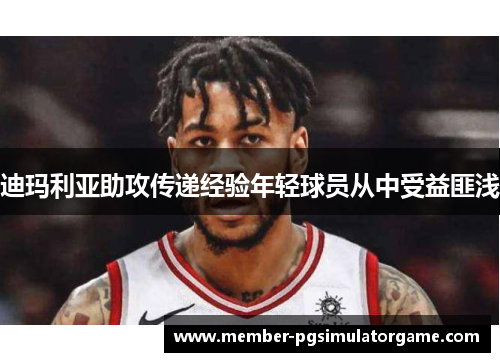 迪玛利亚助攻传递经验年轻球员从中受益匪浅