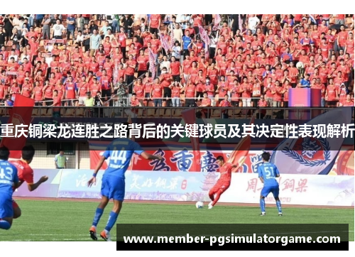 重庆铜梁龙连胜之路背后的关键球员及其决定性表现解析