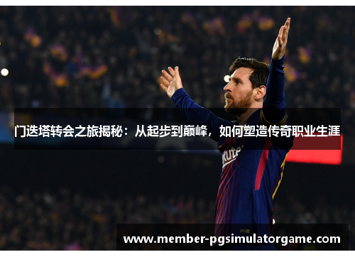 门迭塔转会之旅揭秘：从起步到巅峰，如何塑造传奇职业生涯