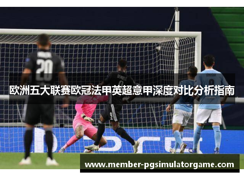欧洲五大联赛欧冠法甲英超意甲深度对比分析指南