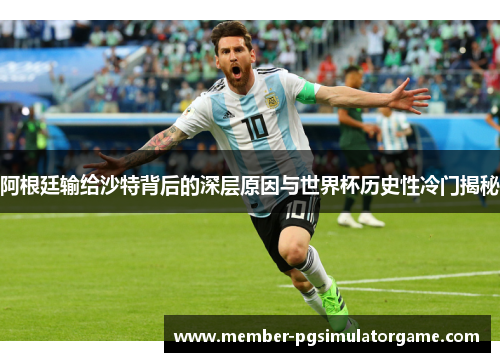 阿根廷输给沙特背后的深层原因与世界杯历史性冷门揭秘