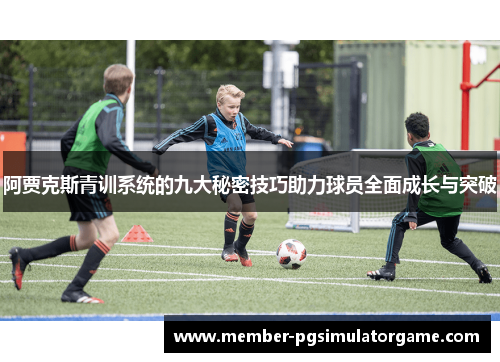 阿贾克斯青训系统的九大秘密技巧助力球员全面成长与突破