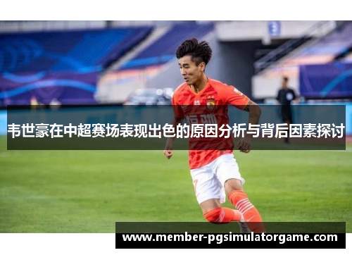 韦世豪在中超赛场表现出色的原因分析与背后因素探讨