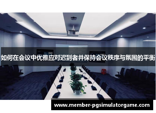 如何在会议中优雅应对迟到者并保持会议秩序与氛围的平衡