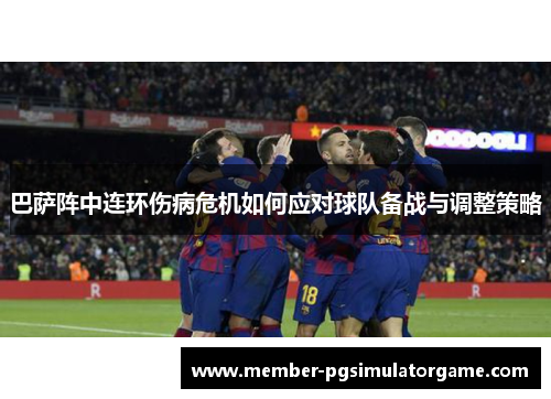 巴萨阵中连环伤病危机如何应对球队备战与调整策略