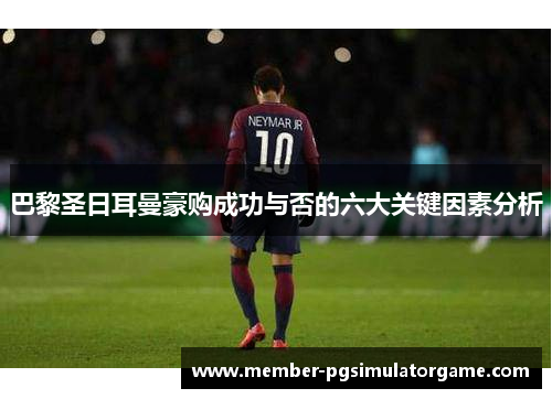 巴黎圣日耳曼豪购成功与否的六大关键因素分析