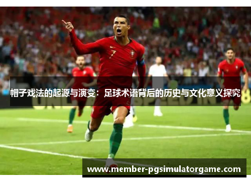 帽子戏法的起源与演变：足球术语背后的历史与文化意义探究