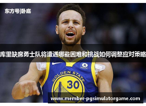库里缺席勇士队将遭遇哪些困难和挑战如何调整应对策略