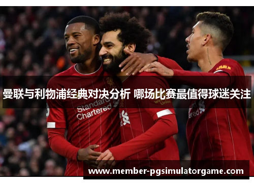 曼联与利物浦经典对决分析 哪场比赛最值得球迷关注