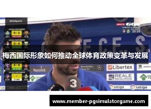 梅西国际形象如何推动全球体育政策变革与发展