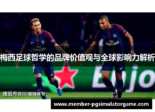 梅西足球哲学的品牌价值观与全球影响力解析